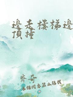 边走楼梯边故意顶撞