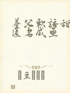 养父软诱甜BY匿名咸鱼