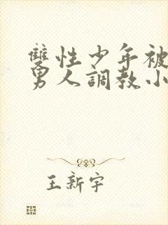 双性少年被三个男人调教小说