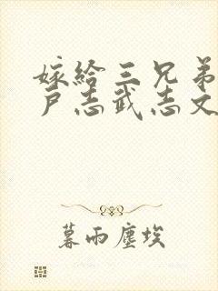 嫁给三兄弟的猎户志武志文