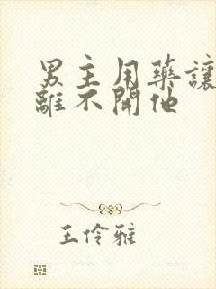 男主用药让女主离不开他