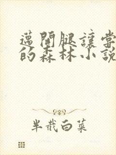 迈开腿让尝尝你的森林小说闫灵