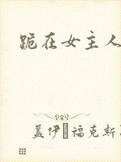 跪在女主人脚下