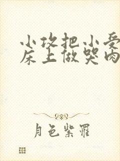 小攻把小受绑在床上做哭肉