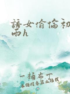 诱女偷伦初尝云雨h