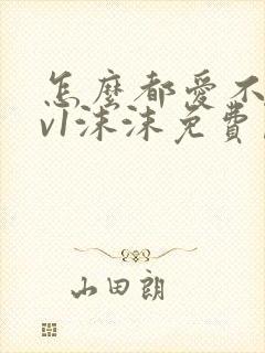 怎么都爱不够1v1沫沫免费阅读