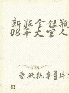 新版金银瓶2008年大官人