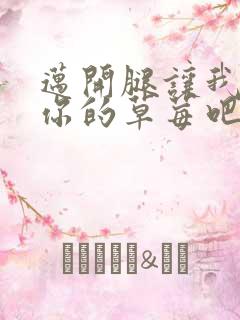 迈开腿让我尝尝你的草莓吧