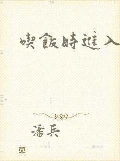 吃饭时进入女主