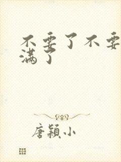 不要了不要了太满了