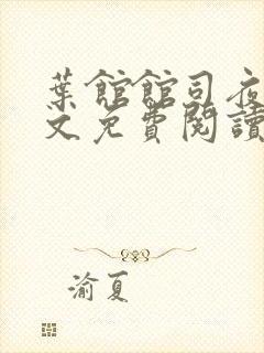 叶馆馆司夜寒全文免费阅读