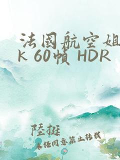 法国航空姐 4k 60帧 HDR