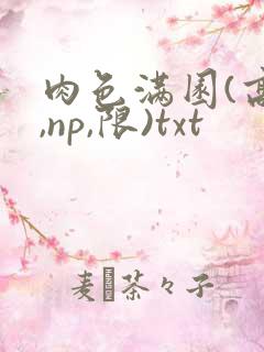 肉色满园(高h,np,限)txt