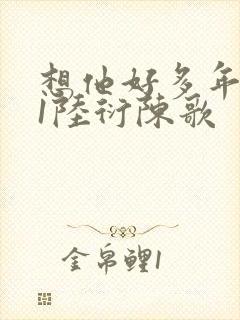 想他好多年1V1陆衍陈歌