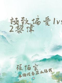 极致偏爱1vs2黎伟