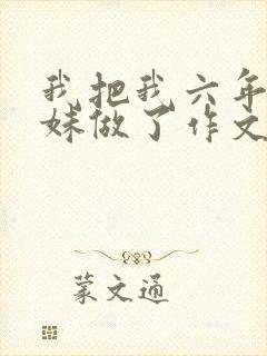 我把我六年级妹妹做了作文