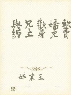 与兄欢娇软嫡女缠上身免费阅读