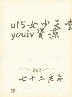 u15女少天堂youiv资源