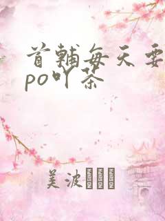 首辅每天要不够po吖茶