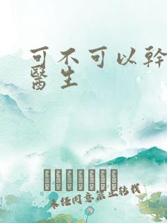 可不可以干湿你医生