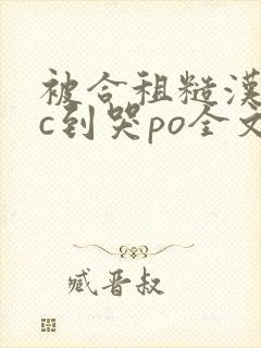 被合租糙汉室友c到哭po全文