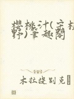 樱桃汁(宋枝江野)笔趣阁