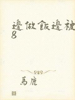 边做饭边被躁t8