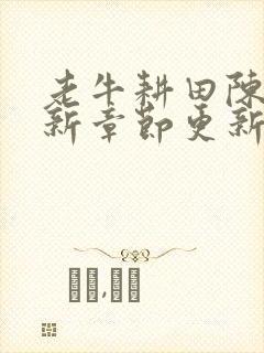 老牛耕田陈雪最新章节更新时间