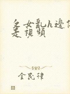 攵女乱h边做边走视频