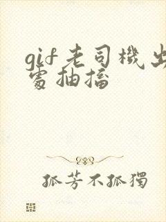 gif老司机出处抽搐