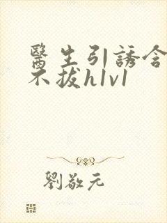 医生引诱含整夜不拔h1v1