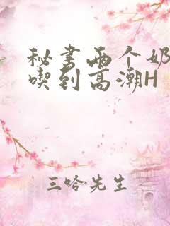 秘书两个奶头被吃到高潮H