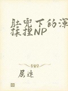 肚兜下的浑圆被揉捏NP