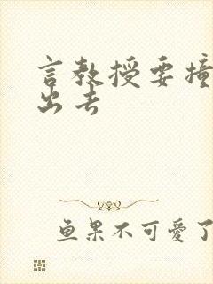 言教授要撞坏了出去