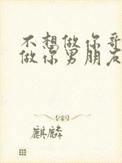 不想做你哥了想做你男朋友