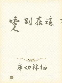 唔 别在这 有人