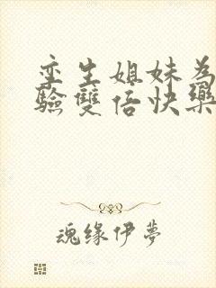 孪生姐妹为了体验双倍快乐