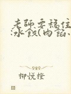 老师要稳住作者:水饺(肉馅小水饺)