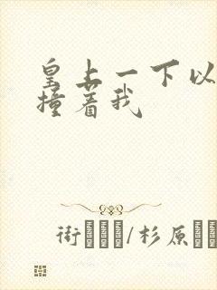 皇上一下以下的撞着我