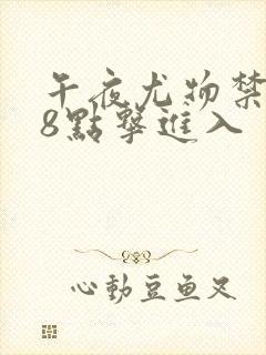 午夜尤物禁止18点击进入