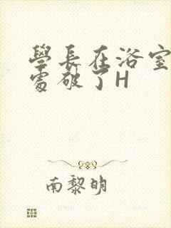 学长在浴室把我处破了H
