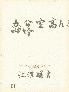 办公室高h荡肉呻吟