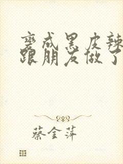 变成黑皮辣妹后跟朋友做了无增删翻译