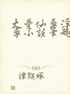 大爱仙尊浮邪魔尊小说笔趣阁