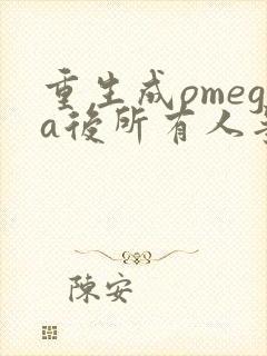 重生成omega后所有人争着要娶我