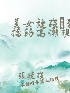 美女被强奷到抽搐的高潮视频喷奶水小说