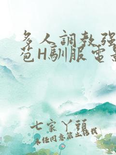 多人调教强行破苞H驯服电影