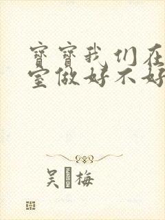 宝宝我们在办公室做好不好