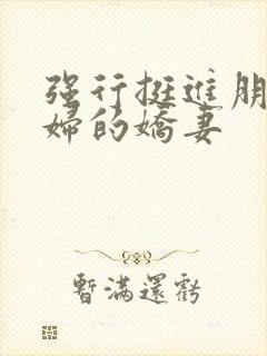 强行挺进朋友孕妇的娇妻