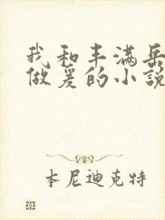 我和丰满岳疯狂做爰的小说推荐